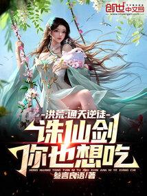 洪荒通天逆徒诛仙剑你也想吃免费阅读 洪荒通天逆徒诛仙剑你也想吃免费阅读